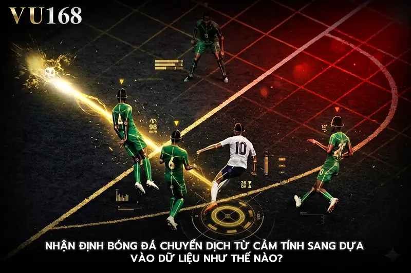Nhận định bóng đá chuyển dịch từ cảm tính sang dựa vào dữ liệu như thế nào